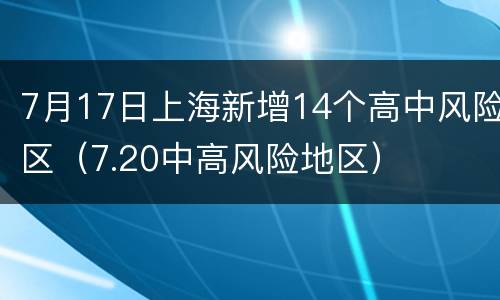 7月17日上海新增14个高中风险区（7.20中高风险地区）