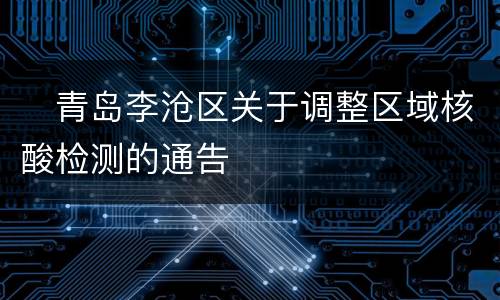 ​青岛李沧区关于调整区域核酸检测的通告