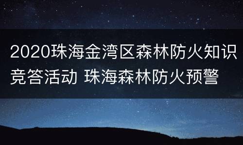 2020珠海金湾区森林防火知识竞答活动 珠海森林防火预警