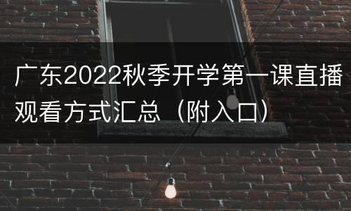 广东2022秋季开学第一课直播观看方式汇总（附入口）