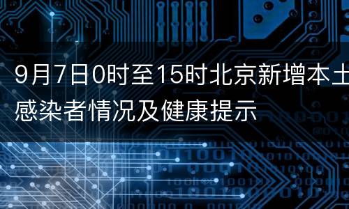 9月7日0时至15时北京新增本土感染者情况及健康提示