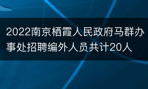 2022南京栖霞人民政府马群办事处招聘编外人员共计20人