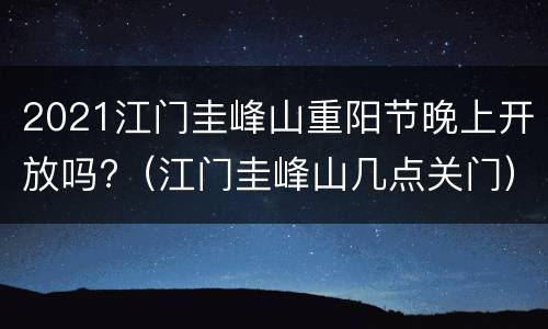 2021江门圭峰山重阳节晚上开放吗?（江门圭峰山几点关门）