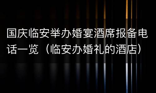 国庆临安举办婚宴酒席报备电话一览（临安办婚礼的酒店）
