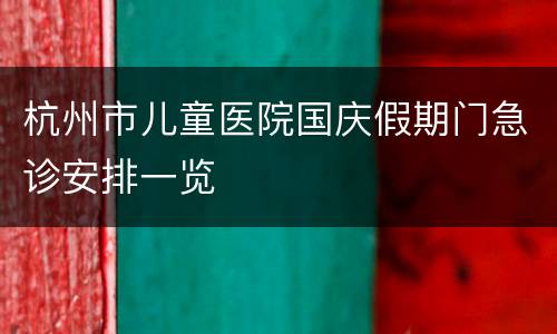 杭州市儿童医院国庆假期门急诊安排一览