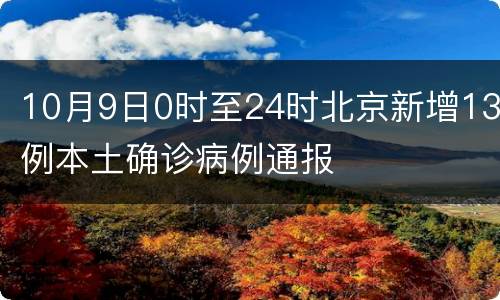 10月9日0时至24时北京新增13例本土确诊病例通报