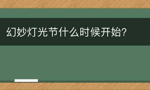 幻妙灯光节什么时候开始？