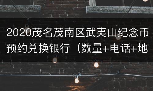 2020茂名茂南区武夷山纪念币预约兑换银行（数量+电话+地址）