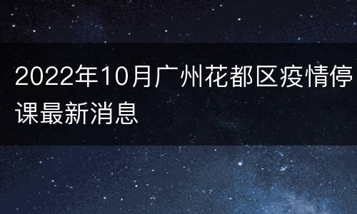 2022年10月广州花都区疫情停课最新消息