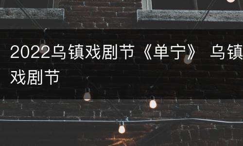 2022乌镇戏剧节《单宁》 乌镇戏剧节