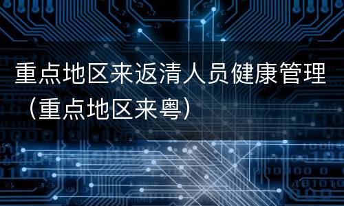重点地区来返清人员健康管理（重点地区来粤）