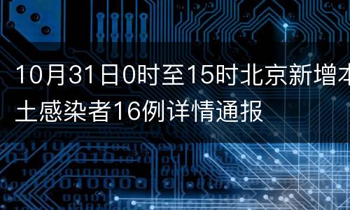 10月31日0时至15时北京新增本土感染者16例详情通报