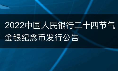 2022中国人民银行二十四节气金银纪念币发行公告
