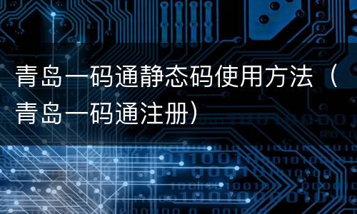 青岛一码通静态码使用方法（青岛一码通注册）