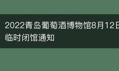 2022青岛葡萄酒博物馆8月12日临时闭馆通知