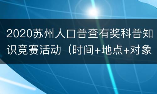 2020苏州人口普查有奖科普知识竞赛活动（时间+地点+对象+内容）