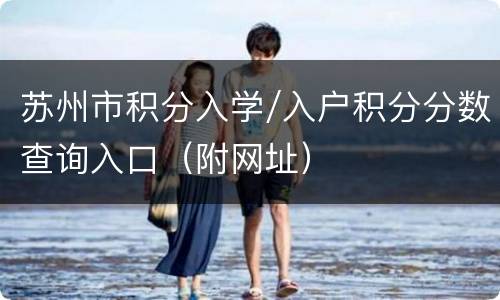 苏州市积分入学/入户积分分数查询入口（附网址）