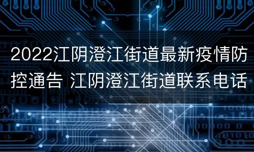 2022江阴澄江街道最新疫情防控通告 江阴澄江街道联系电话