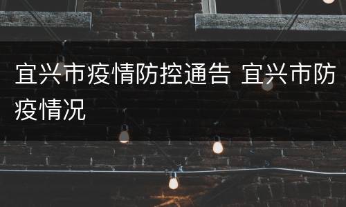 宜兴市疫情防控通告 宜兴市防疫情况