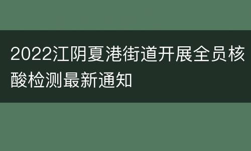 2022江阴夏港街道开展全员核酸检测最新通知