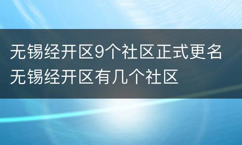 无锡经开区9个社区正式更名 无锡经开区有几个社区