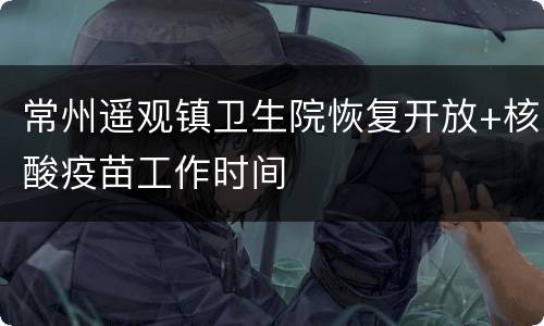 常州遥观镇卫生院恢复开放+核酸疫苗工作时间