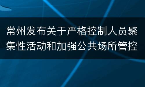 常州发布关于严格控制人员聚集性活动和加强公共场所管控的通告