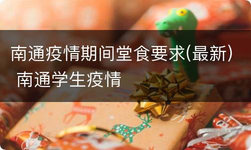 南通疫情期间堂食要求(最新) 南通学生疫情