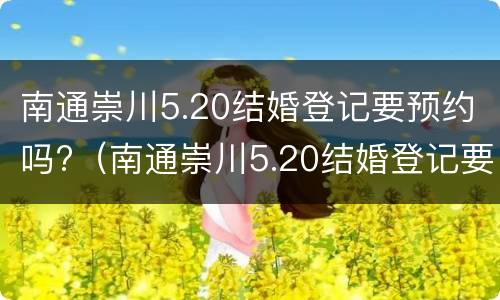 南通崇川5.20结婚登记要预约吗?（南通崇川5.20结婚登记要预约吗多少钱）