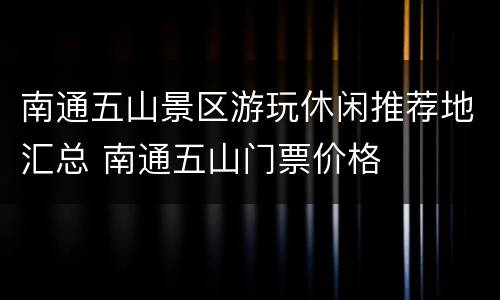 南通五山景区游玩休闲推荐地汇总 南通五山门票价格