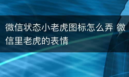 微信状态小老虎图标怎么弄 微信里老虎的表情
