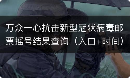 万众一心抗击新型冠状病毒邮票摇号结果查询（入口+时间）