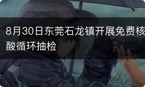 8月30日东莞石龙镇开展免费核酸循环抽检