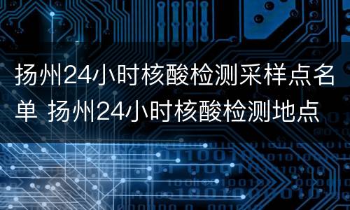 扬州24小时核酸检测采样点名单 扬州24小时核酸检测地点