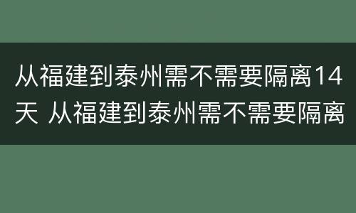 从福建到泰州需不需要隔离14天 从福建到泰州需不需要隔离14天呢