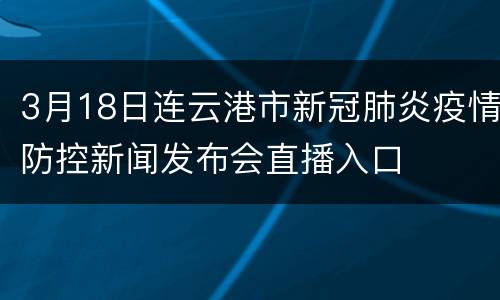 3月18日连云港市新冠肺炎疫情防控新闻发布会直播入口