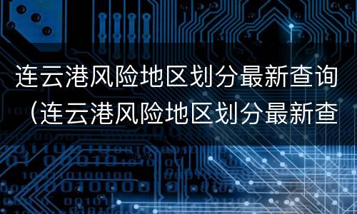 连云港风险地区划分最新查询（连云港风险地区划分最新查询表）
