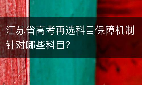 江苏省高考再选科目保障机制针对哪些科目？
