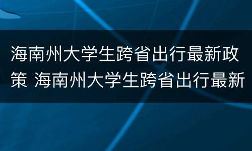 海南州大学生跨省出行最新政策 海南州大学生跨省出行最新政策规定