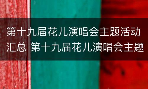 第十九届花儿演唱会主题活动汇总 第十九届花儿演唱会主题活动汇总图