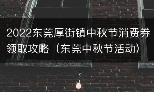 2022东莞厚街镇中秋节消费券领取攻略（东莞中秋节活动）