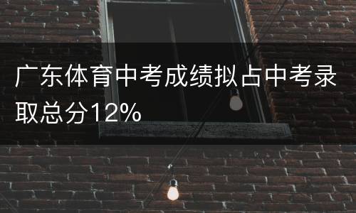 广东体育中考成绩拟占中考录取总分12%