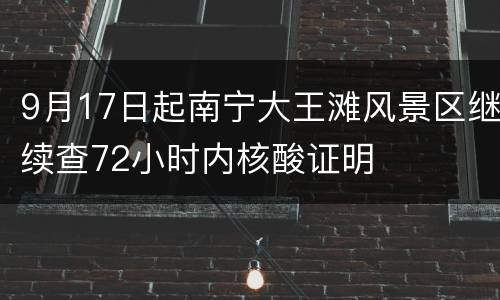 9月17日起南宁大王滩风景区继续查72小时内核酸证明