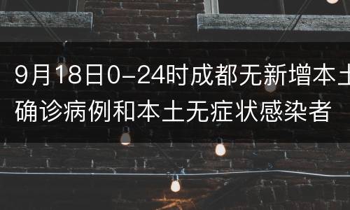 9月18日0-24时成都无新增本土确诊病例和本土无症状感染者