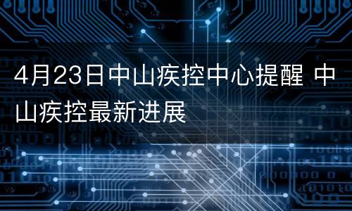 4月23日中山疾控中心提醒 中山疾控最新进展