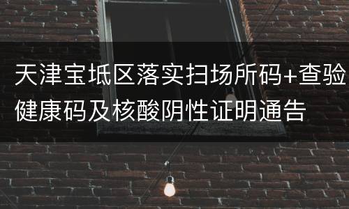 天津宝坻区落实扫场所码+查验健康码及核酸阴性证明通告