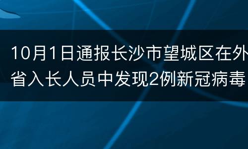 10月1日通报长沙市望城区在外省入长人员中发现2例新冠病毒无症状感染者
