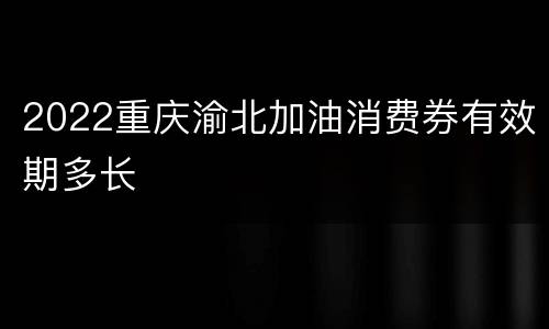 2022重庆渝北加油消费券有效期多长