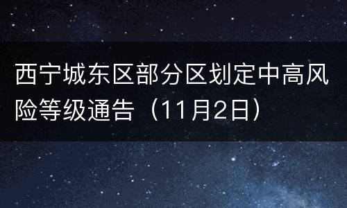 西宁城东区部分区划定中高风险等级通告（11月2日）