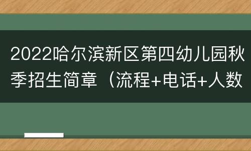 2022哈尔滨新区第四幼儿园秋季招生简章（流程+电话+人数）